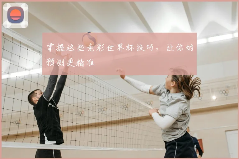掌握这些竞彩世界杯技巧，让你的预测更精准