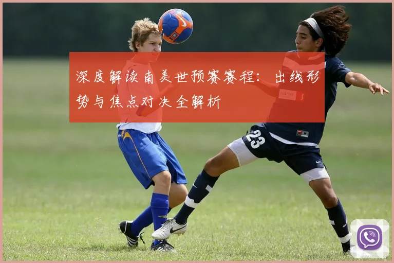 深度解读南美世预赛赛程:出线形势与焦点对决全解析