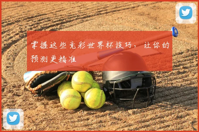 掌握这些竞彩世界杯技巧，让你的预测更精准