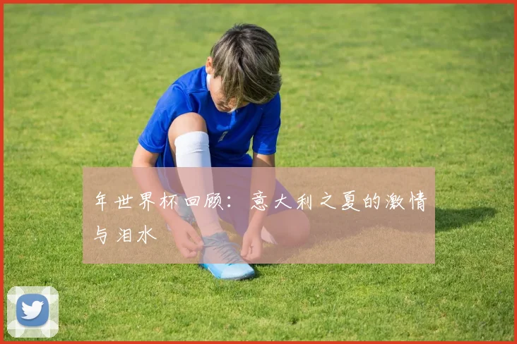 年世界杯回顾：意大利之夏的激情与泪水