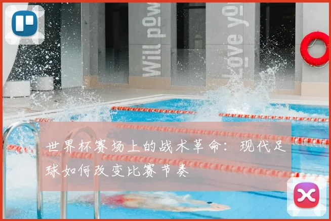 世界杯赛场上的战术革命：现代足球如何改变比赛节奏