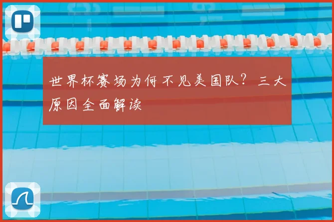 世界杯赛场为何不见美国队？三大原因全面解读