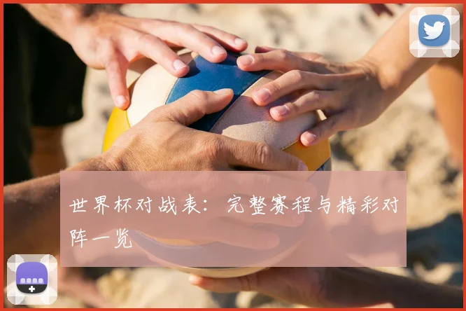 世界杯对战表：完整赛程与精彩对阵一览