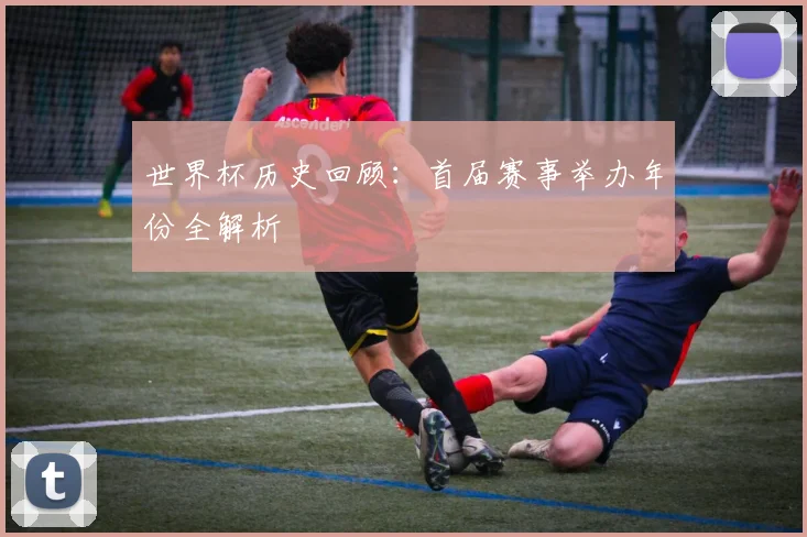 世界杯历史回顾：首届赛事举办年份全解析