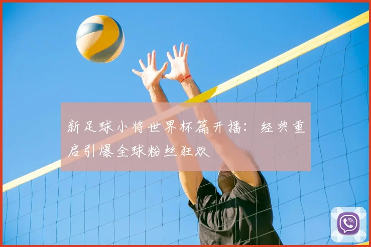 新足球小将世界杯篇开播:经典重启引爆全球粉丝狂欢