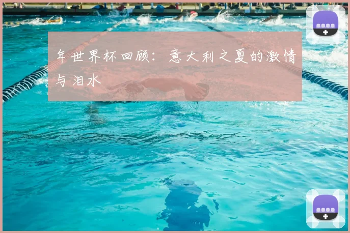 年世界杯回顾:意大利之夏的激情与泪水