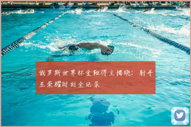 俄罗斯世界杯金靴得主揭晓：射手王荣耀时刻全记录