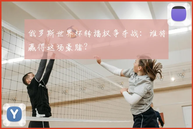 俄罗斯世界杯转播权争夺战：谁将赢得这场豪赌？