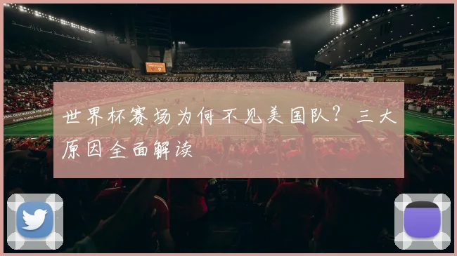 世界杯赛场为何不见美国队？三大原因全面解读