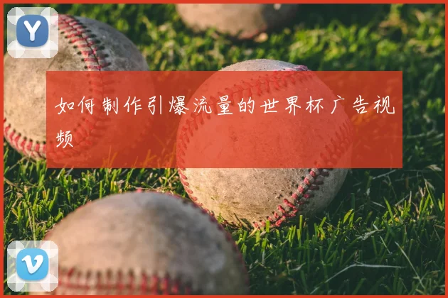 如何制作引爆流量的世界杯广告视频