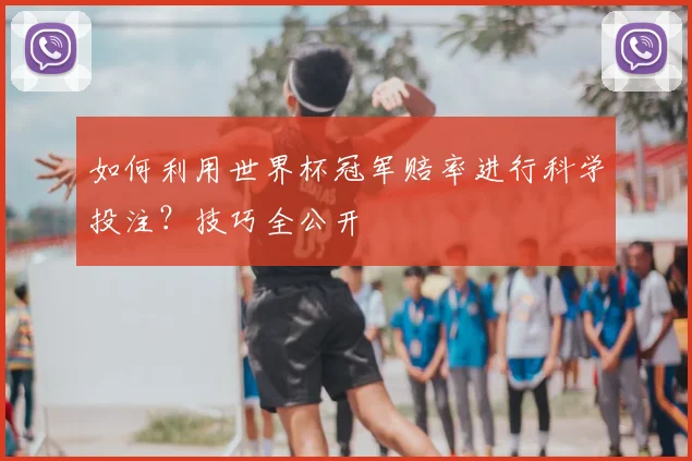 如何利用世界杯冠军赔率进行科学投注?技巧全公开
