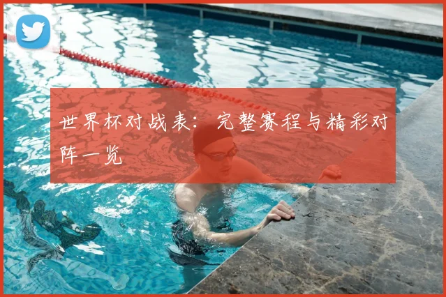 世界杯对战表：完整赛程与精彩对阵一览