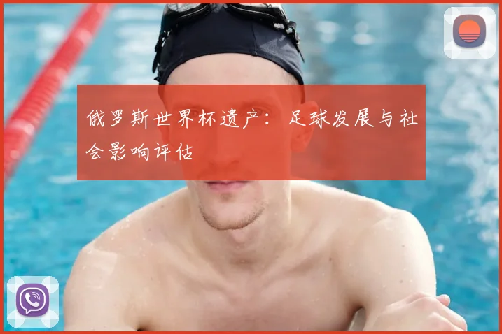 俄罗斯世界杯遗产：足球发展与社会影响评估